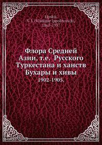 Флора Средней Азии, т.е. Русского Туркестана и ханств Бухары и хивы 1902-1905