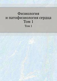 Физиология и патофизиология сердца. Том 1
