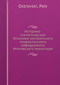 Историко-статистическое Описание костромского первоклассного кафедралного Ипатевского монастыря