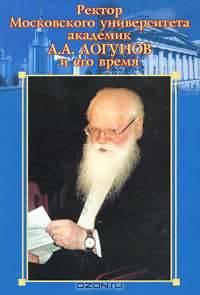 Ректор Московского университета академик А. А. Логунов и его время