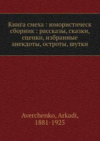 Книга смеха: юмористическ сборник: рассказы, сказки, сценки, избранные анекдоты, остроты, шутки