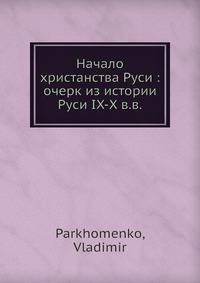 Начало христанства Руси: очерк из истории Руси IX-X в.в.