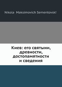 Киев: его святыни, древности, достопамятности и сведения