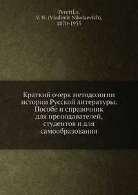 Краткий очерк методологии истории Русской литературы. Пособе и справочник для преподавателей, студентов и для самообразования