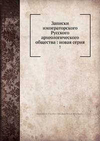 Записки императорского Русского археологического общества: новая серия 7