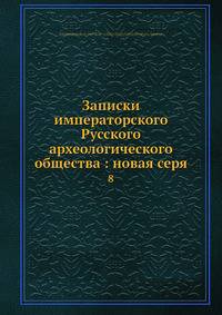 Записки императорского Русского археологического общества: новая серия 8