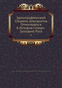 Археографический Сборник Документов Относящихся К Истории Северо-Западной Руси 4