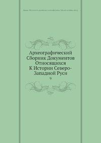 Археографический Сборник Документов Относящихся К Истории Северо-Западной Руси 9