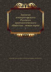 Записки императорского Русского археологического общества: новая серия 2