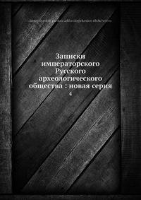 Записки императорского Русского археологического общества: новая серия 4