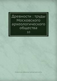 Древности: труды Московского археологического общества 10