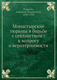Монастырские тюрьмы в борьбе с сектанством: к вопросу о веротерпимости