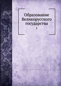 Образование Великорусского государства. Том 1