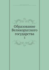 Образование Великорусского государства. Том 3
