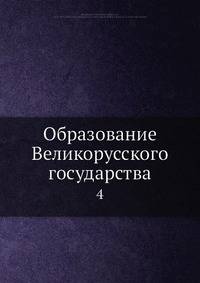 Образование Великорусского государства. Том 4