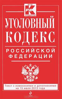 Уголовный кодекс Российской Федерации (текст с изменениями и дополнениями на 15 июля 2013 года)
