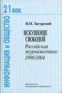 Искушение свободой. Российская журналистика: 1990 - 2004. (Серия "21 век: информация и общество")
