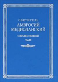 Святитель Амвросий Медиоланский. Собрание творений. Билингва. На латинском и русском языках. Том III