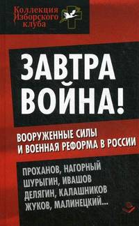 Завтра война! Вооруженные силы и военная реформа в России. Проханов, Нагорный, Шурыгин, Ивашов, Делягин, Калашников, Жуков, Малинецкий