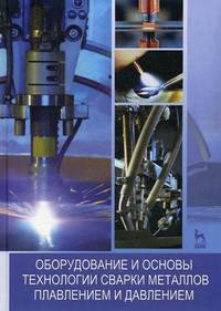 Оборудование и основы технологии сварки металлов плавлением и давлением. Учебное пособие. Гриф УМО вузов России