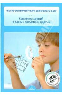Опытно-экспериментальная деятельность в ДОУ. Конспекты занятий в разных возрастных группах. ФГОС