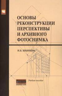 Основы реконструкции перспективы и архивного фотоснимка: Учебное пособие / Н.Б. Шкинева. - (Бакалавриат и магистратура)., (Гриф)