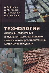 Технология стеновых, отделочных, кровельно-гидроизоляционно-герметизирующих строительных материалов и изделий. Учебное пособие