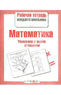 Стрекоза. Раб. тетр. младш. школ. Математика. Умножаем и делим столбиком (6+)