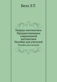 Творцы математики. Предшественники современной математики. Пособие для учителей