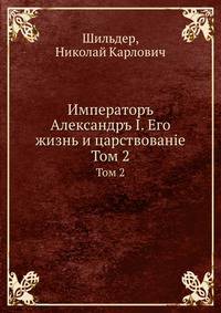 Императоръ Александръ I. Его жизнь и царствованiе. Том 2