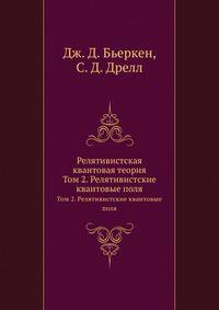 Релятивистская квантовая теория. Том 2. Релятивистские квантовые поля