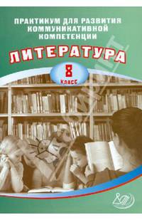 Практикум для развития коммуникативной компетенции. Литература. 8 класс. Учебное пособие
