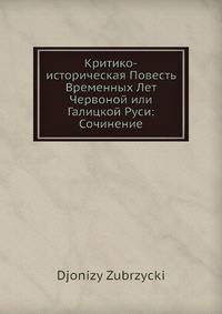 Критико-историческая Повесть Временных Лет Червоной или Галицкой Руси: Сочинение