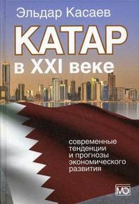 Катар в XXI веке: современные тенденции и прогнозы экономического развития: Монография / Э.О. Касаев; Автор предисл. Н.П. Лаверов.