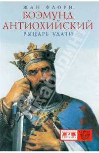 Боэмунд Антиохийский. Рыцарь удачи