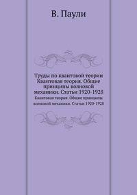 Труды по квантовой теории. Квантовая теория. Общие принципы волновой механики. Статьи 1920-1928