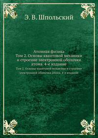 Атомная физика. Том 2. Основы квантовой механики и строение электронной оболочки атома. 4-е издание