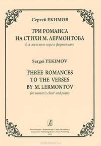 Сергей Екимов. Три романса на стихи М. Лермонтова для женского хора и фортепиано / Sergei Yekimov: Three Romances to the Verses by M. Lermontov for Women
