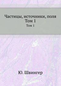 Частицы, источники, поля. Том 1