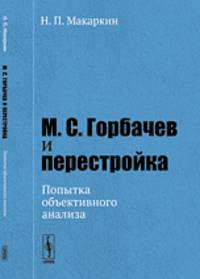 М.С. Горбачев и перестройка. Попытка объективного анализа