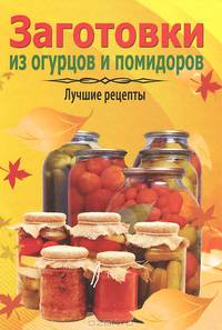 Заготовки из огурцов и помидоров. Лучшие рецепты