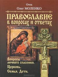 Православие в вопросах и ответах. Вопросы личного спасения, Церковь, семья, дети.