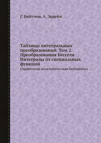 Таблицы интегральных преобразований. Том 2. Преобразования Бесселя. Интегралы от специальных функций. Справочная математическая библиотека