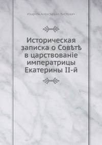 Историческая записка о Совете в царствованіе императрицы Екатерины II-й