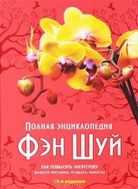Полная энциклопедия Фэн-шуй. Как повысить энергетику вашего питания. Отдыха. Работы