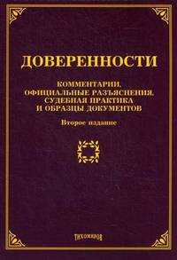 Доверенности: комметарии, официальные разъяснения, судебная практика и образцы документовю 2-е изд., измен. и доп