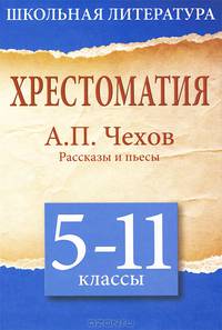 Хрестоматия. 5-11 класс. А. П. Чехов. Рассказы и пьесы