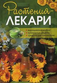 Растения-лекари. Выращивание и сбор, кулинарные рецепты, средства для снятия боли