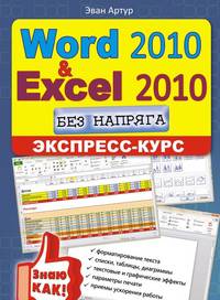 Word 2010 и Excel 2010 без напряга. Экспресс-курс / Артур Э.