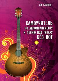 Самоучитель по аккомпанементу и пению под гитару без нот. Учебно-методическое пособие